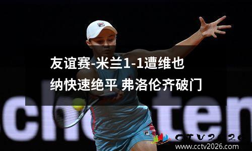友谊赛-米兰1-1遭维也纳快速绝平 弗洛伦齐破门