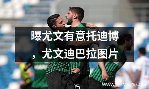 曝尤文有意托迪博，尤文迪巴拉图片