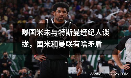 曝国米未与特斯曼经纪人谈拢，国米和曼联有啥矛盾