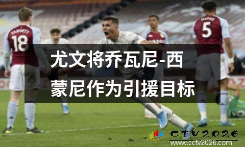 尤文将乔瓦尼-西蒙尼作为引援目标