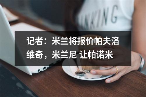 记者：米兰将报价帕夫洛维奇，米兰尼 让帕诺米