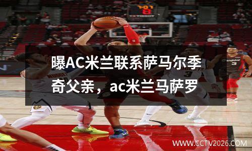 曝AC米兰联系萨马尔季奇父亲，ac米兰马萨罗