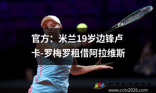 官方：米兰19岁边锋卢卡-罗梅罗租借阿拉维斯