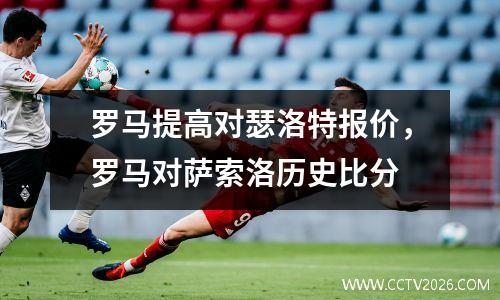 罗马提高对瑟洛特报价，罗马对萨索洛历史比分