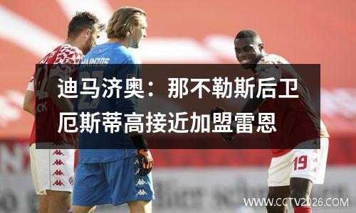 迪马济奥：那不勒斯后卫厄斯蒂高接近加盟雷恩
