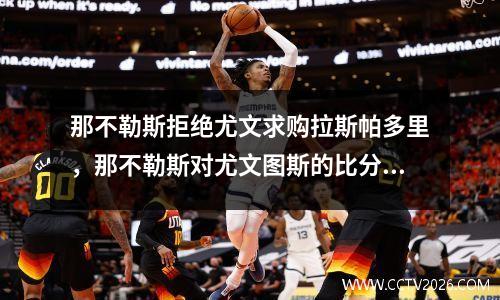 那不勒斯拒绝尤文求购拉斯帕多里，那不勒斯对尤文图斯的比分预测
