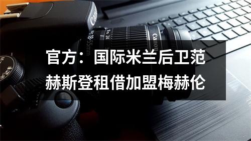 官方：国际米兰后卫范赫斯登租借加盟梅赫伦