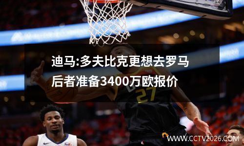 迪马:多夫比克更想去罗马 后者准备3400万欧报价