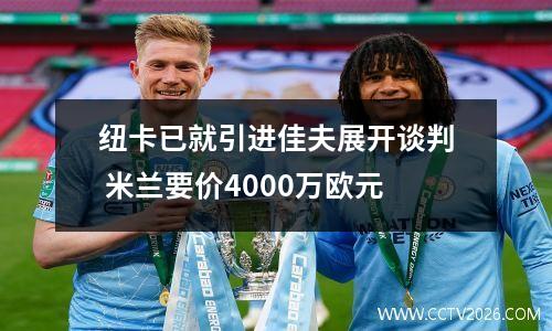 纽卡已就引进佳夫展开谈判 米兰要价4000万欧元
