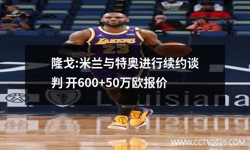 隆戈:米兰与特奥进行续约谈判 开600+50万欧报价
