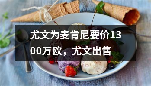 尤文为麦肯尼要价1300万欧，尤文出售