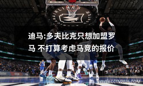 迪马:多夫比克只想加盟罗马 不打算考虑马竞的报价