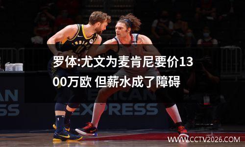 罗体:尤文为麦肯尼要价1300万欧 但薪水成了障碍