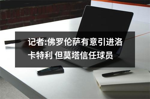 记者:佛罗伦萨有意引进洛卡特利 但莫塔信任球员