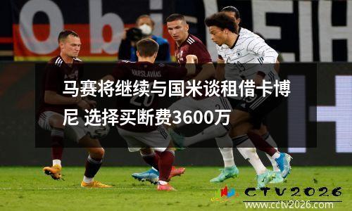 马赛将继续与国米谈租借卡博尼 选择买断费3600万