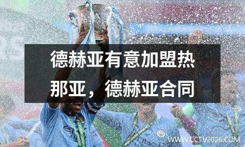 德赫亚有意加盟热那亚，德赫亚合同