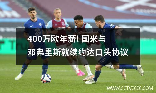 400万欧年薪! 国米与邓弗里斯就续约达口头协议