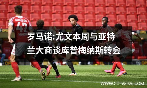 罗马诺:尤文本周与亚特兰大商谈库普梅纳斯转会