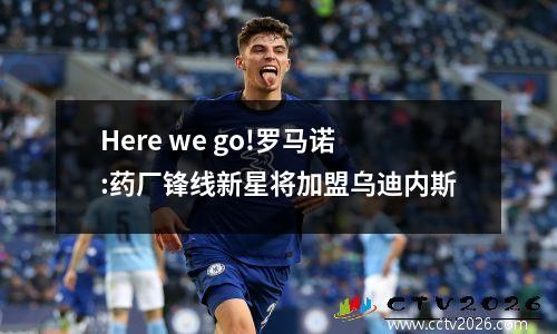 Here we go!罗马诺:药厂锋线新星将加盟乌迪内斯