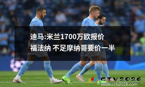迪马:米兰1700万欧报价福法纳 不足摩纳哥要价一半