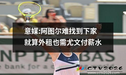 意媒:阿图尔难找到下家 就算外租也需尤文付薪水