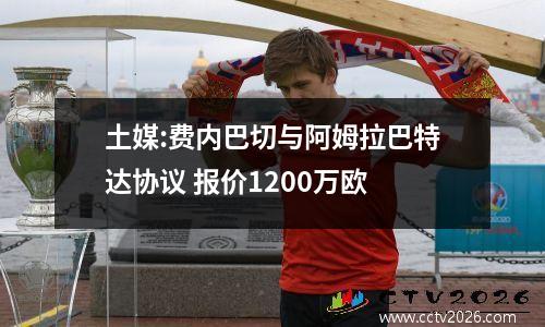 土媒:费内巴切与阿姆拉巴特达协议 报价1200万欧