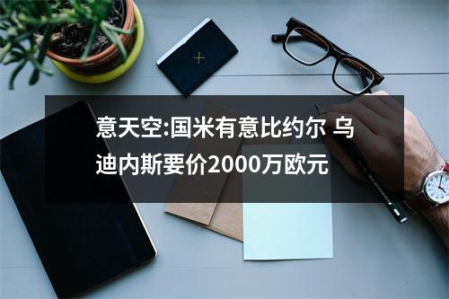 意天空:国米有意比约尔 乌迪内斯要价2000万欧元