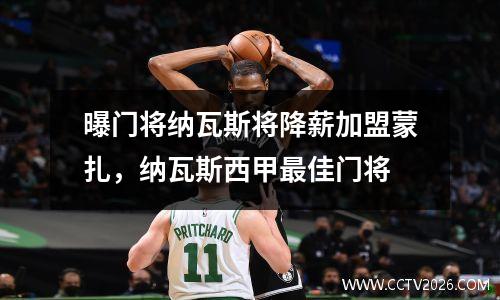 曝门将纳瓦斯将降薪加盟蒙扎，纳瓦斯西甲最佳门将