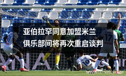 亚伯拉罕同意加盟米兰 俱乐部间将再次重启谈判