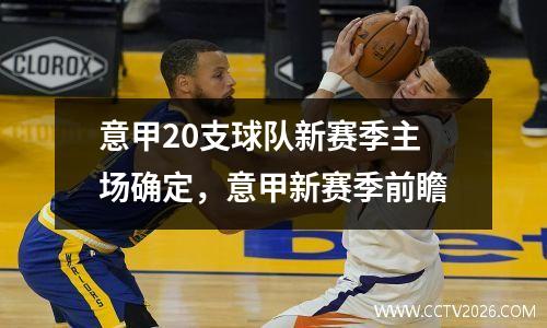 意甲20支球队新赛季主场确定，意甲新赛季前瞻