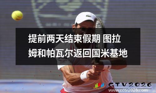 提前两天结束假期 图拉姆和帕瓦尔返回国米基地