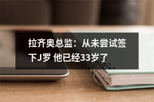 拉齐奥总监：从未尝试签下J罗 他已经33岁了