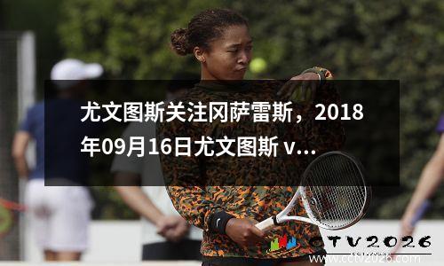 尤文图斯关注冈萨雷斯，2018年09月16日尤文图斯 vs 萨索洛视频直播