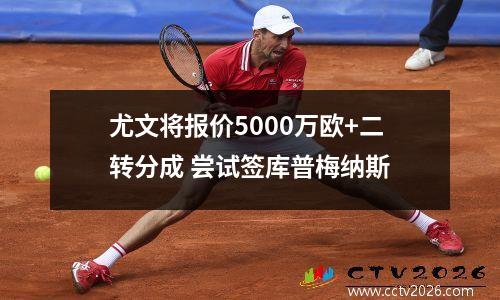 尤文将报价5000万欧+二转分成 尝试签库普梅纳斯