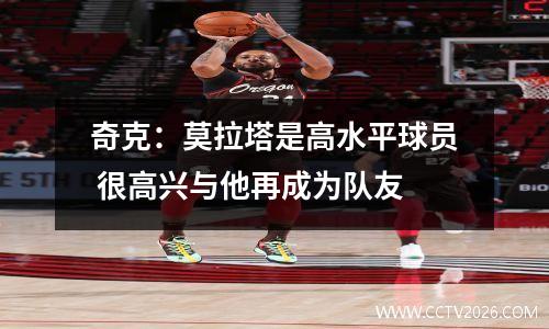 奇克：莫拉塔是高水平球员 很高兴与他再成为队友