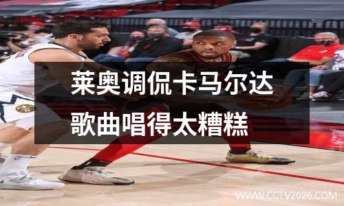莱奥调侃卡马尔达歌曲唱得太糟糕