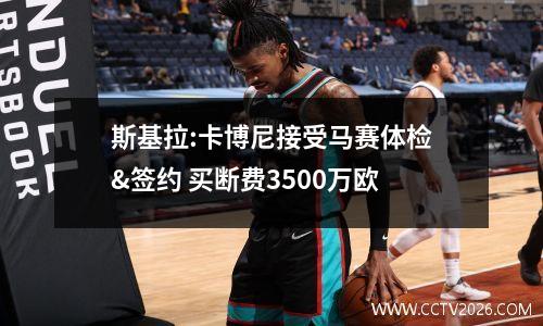 斯基拉:卡博尼接受马赛体检&签约 买断费3500万欧
