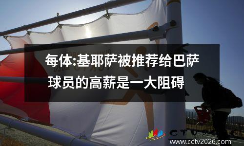每体:基耶萨被推荐给巴萨 球员的高薪是一大阻碍