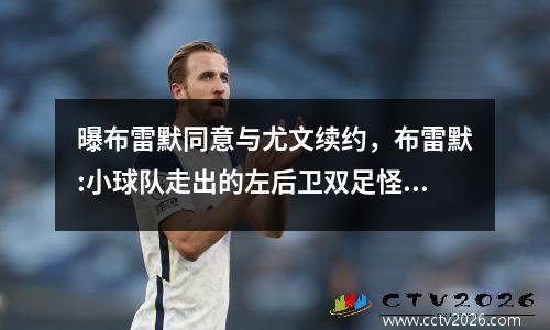 曝布雷默同意与尤文续约，布雷默:小球队走出的左后卫双足怪 大心脏征服贝肯鲍尔