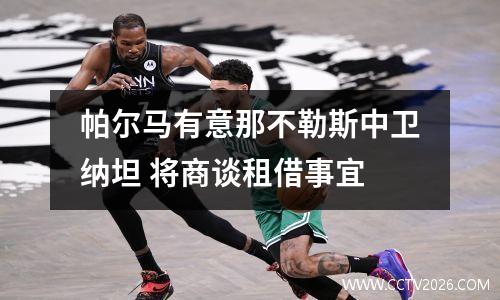 帕尔马有意那不勒斯中卫纳坦 将商谈租借事宜