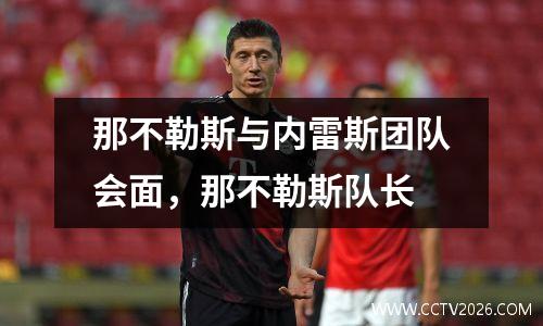 那不勒斯与内雷斯团队会面，那不勒斯队长
