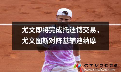 尤文即将完成托迪博交易，尤文图斯对阵基辅迪纳摩