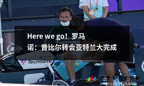 Here we go！罗马诺：普比尔转会亚特兰大完成