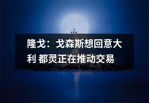 隆戈：戈森斯想回意大利 都灵正在推动交易