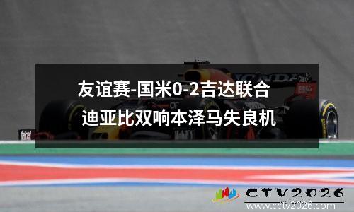 友谊赛-国米0-2吉达联合 迪亚比双响本泽马失良机