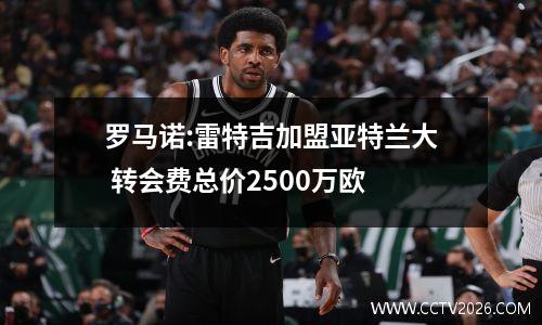 罗马诺:雷特吉加盟亚特兰大 转会费总价2500万欧