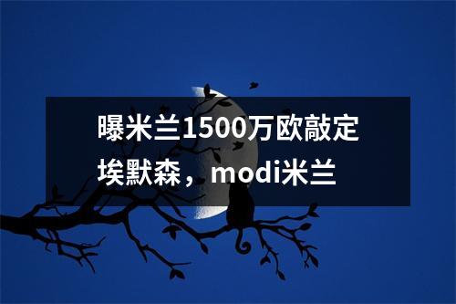 曝米兰1500万欧敲定埃默森，modi米兰