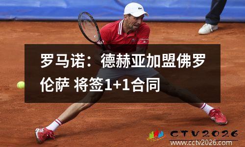 罗马诺：德赫亚加盟佛罗伦萨 将签1+1合同