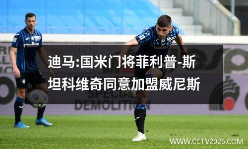 迪马:国米门将菲利普-斯坦科维奇同意加盟威尼斯