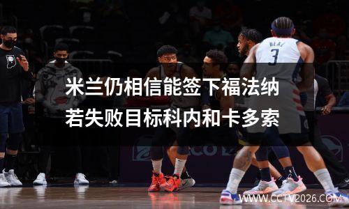 米兰仍相信能签下福法纳 若失败目标科内和卡多索
